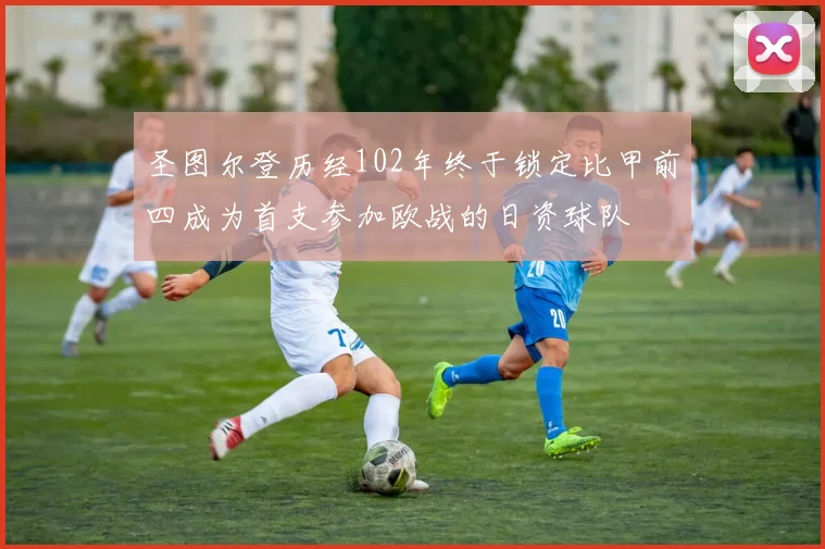 圣图尔登历经102年终于锁定比甲前四成为首支参加欧战的日资球队