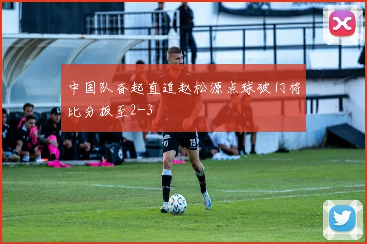中国队奋起直追赵松源点球破门将比分扳至2-3