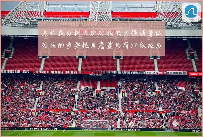 杰弗森分析文班对抗能力强调身体对抗的重要性库詹鲨均有相似经历