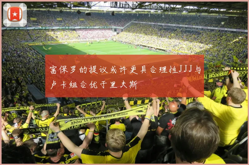 富保罗的提议或许更具合理性JJJ与卢卡组合优于里夫斯