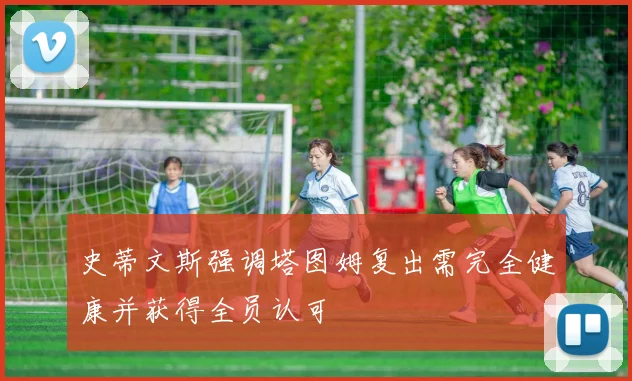 史蒂文斯强调塔图姆复出需完全健康并获得全员认可