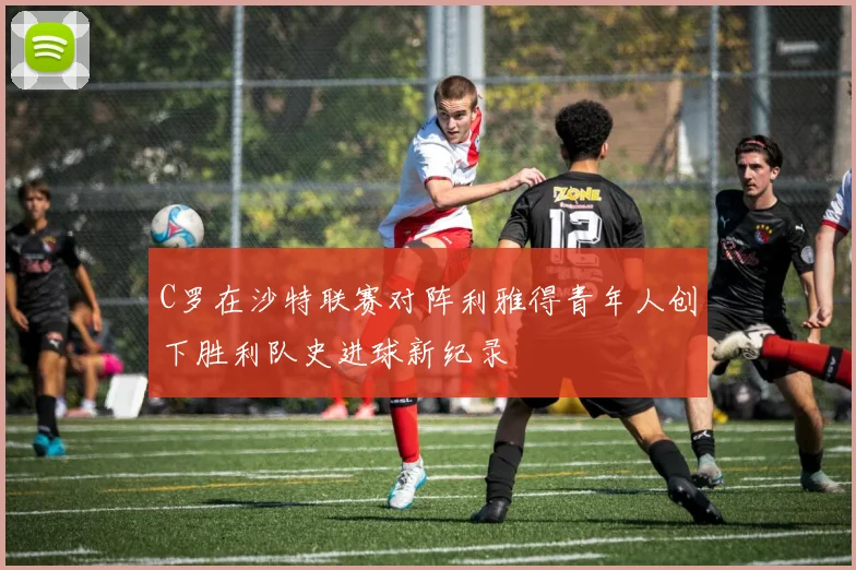 C罗在沙特联赛对阵利雅得青年人创下胜利队史进球新纪录